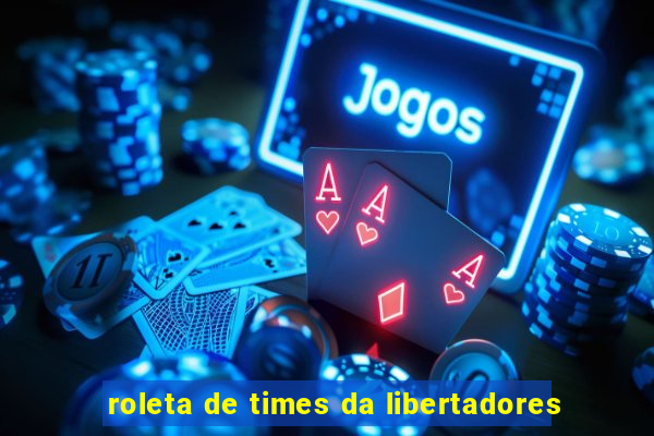 roleta de times da libertadores